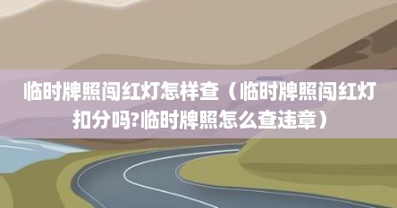 临时牌照闯红灯怎样查(临时牌照闯红灯扣分吗?临时牌照怎么查违章)
