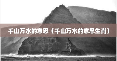 千山万水的意思（千山万水的意思生肖）