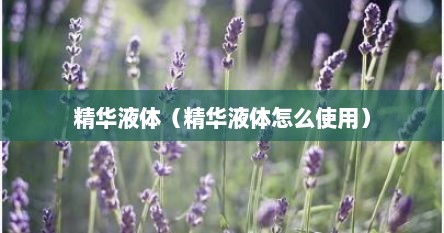 精华液体（精华液体怎么使用）
