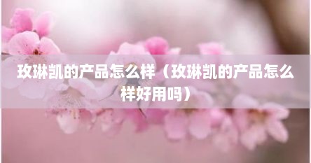 玫琳凯这个牌子怎么样（玫琳凯产品系列介绍）