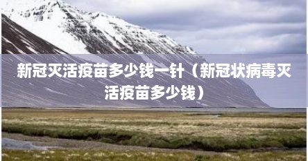 新冠灭活疫苗多少钱一针（新冠状病毒灭活疫苗多少钱）