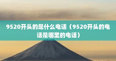 9520开头的是什么电话（9520开头的电话是哪里的电话）