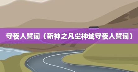 守夜人誓词（斩神之凡尘神域守夜人誓词）
