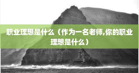 职业理想是什么（作为一名老师,你的职业理想是什么）