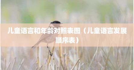 儿童语言和年龄对照表图（儿童语言发展顺序表）