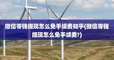 微信零钱提现怎么免手续费知乎(微信零钱提现怎么免手续费?)