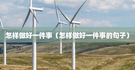怎样做好一件事（怎样做好一件事的句子）