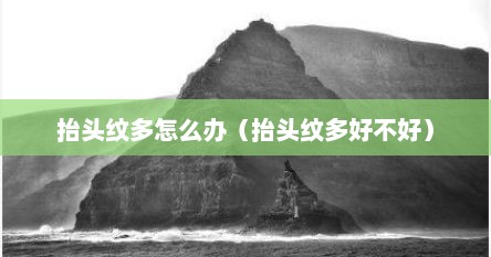 抬头纹多怎么办（抬头纹多好不好）