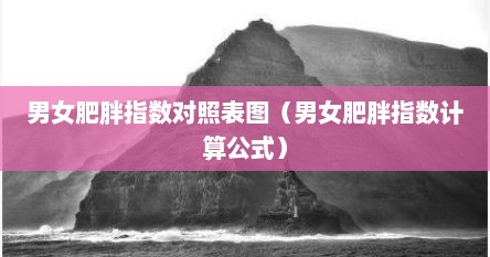 男女各年龄段身高体重肥胖指数表（肥胖程度图表男女）