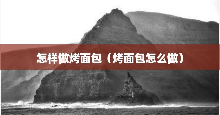 怎样做烤面包（烤面包怎么做）