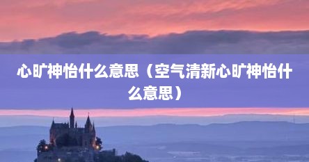 心旷神怡什么意思（空气清新心旷神怡什么意思）