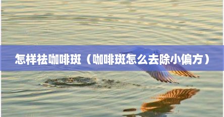 怎样祛咖啡斑（咖啡斑怎么去除小偏方）