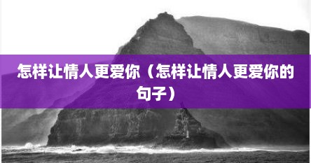 怎样让情人更爱你（怎样让情人更爱你的句子）