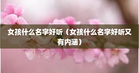 女孩什么名字好听（女孩什么名字好听又有内涵）