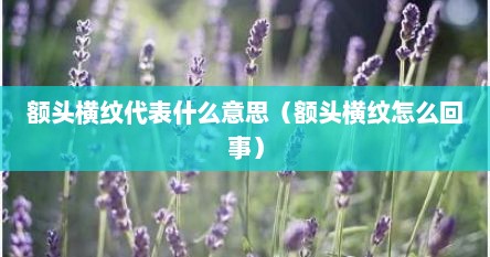 额头横纹代表什么意思（额头横纹怎么回事）