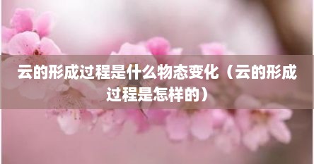 云的形成过程是什么物态变化（云的形成过程是怎样的）