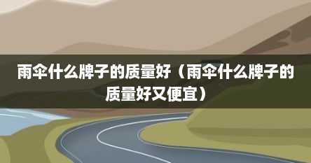 雨伞什么牌子的质量好（雨伞什么牌子的质量好又便宜）