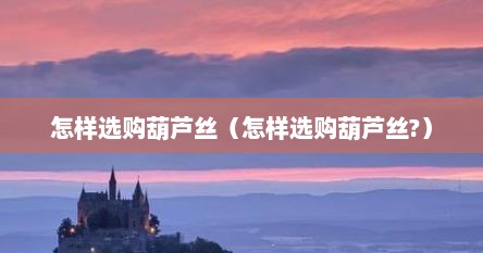 怎样选购葫芦丝（怎样选购葫芦丝?）