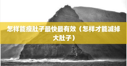 怎样能瘦肚子最快最有效（怎样才能减掉大肚子）