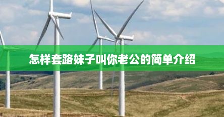 怎样套路妹子叫你老公的简单介绍