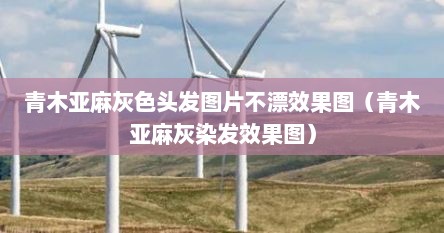 青木亚麻灰色头发图片不漂效果图（青木亚麻灰染发效果图）