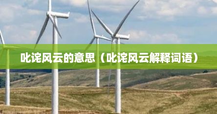 叱诧风云的意思（叱诧风云解释词语）