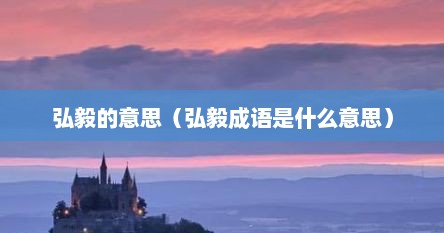 弘毅的意思（弘毅成语是什么意思）