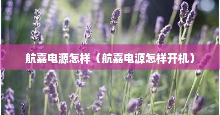 航嘉电源怎样（航嘉电源怎样开机）