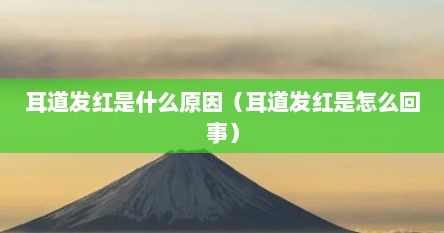 耳道发红是什么原因（耳道发红是怎么回事）
