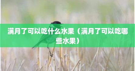 满月了可以吃什么水果（满月了可以吃哪些水果）