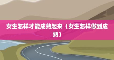女生怎样才能成熟起来（女生怎样做到成熟）
