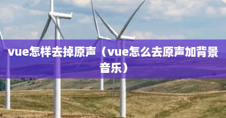 vue怎样去掉原声（vue怎么去原声加背景音乐）