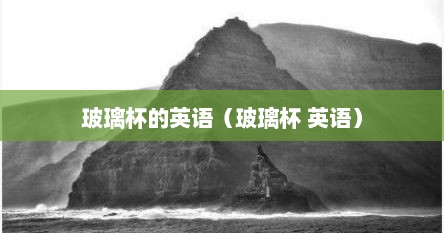 玻璃杯的英语（玻璃杯 英语）