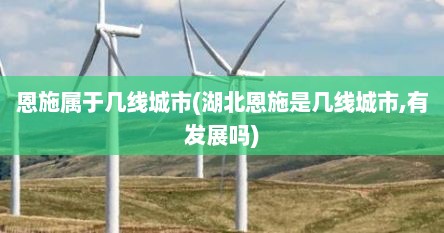 恩施属于几线城市(湖北恩施是几线城市,有发展吗)