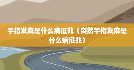手指发麻是什么病征兆（突然手指发麻是什么病征兆）