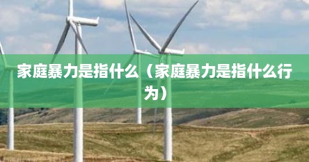 家庭暴力是指什么（家庭暴力是指什么行为）