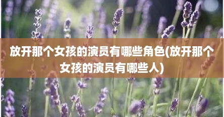 放开那个女孩的演员有哪些角色(放开那个女孩的演员有哪些人)