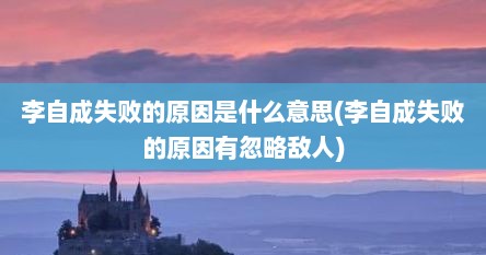 李自成失败的原因是什么意思(李自成失败的原因有忽略敌人)