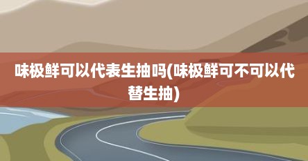 味极鲜可以代表生抽吗(味极鲜可不可以代替生抽)