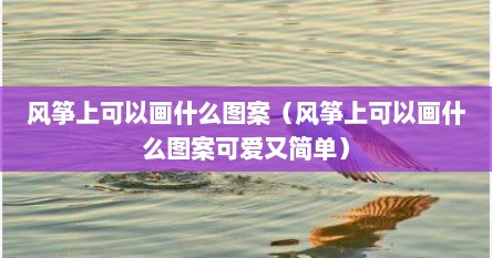 风筝上可以画什么图案（风筝上可以画什么图案可爱又简单）