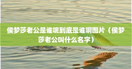 侯梦莎老公是谁呢到底是谁啊图片（侯梦莎老公叫什么名字）