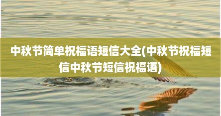 中秋节简单祝福语短信大全(中秋节祝福短信中秋节短信祝福语)