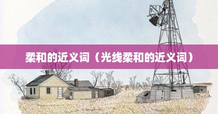 柔和的近义词（光线柔和的近义词）