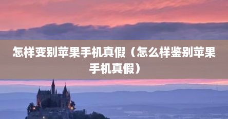 怎样变别苹果手机真假（怎么样鉴别苹果手机真假）