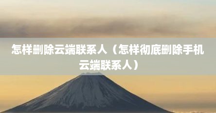 怎样删除云端联系人（怎样彻底删除手机云端联系人）