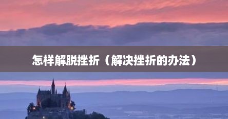 怎样解脱挫折（解决挫折的办法）