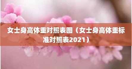 女士身高体重对照表图（女士身高体重标准对照表2021）