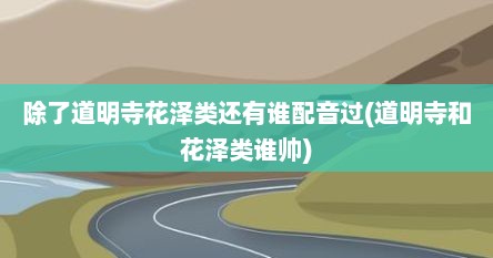 除了道明寺花泽类还有谁配音过(道明寺和花泽类谁帅)
