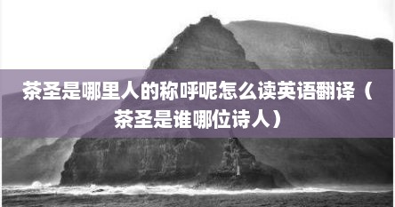 茶圣是哪里人的称呼呢怎么读英语翻译(茶圣是谁哪位诗人)