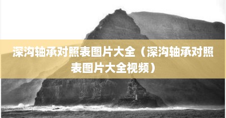 深沟轴承对照表图片大全（深沟轴承对照表图片大全视频）